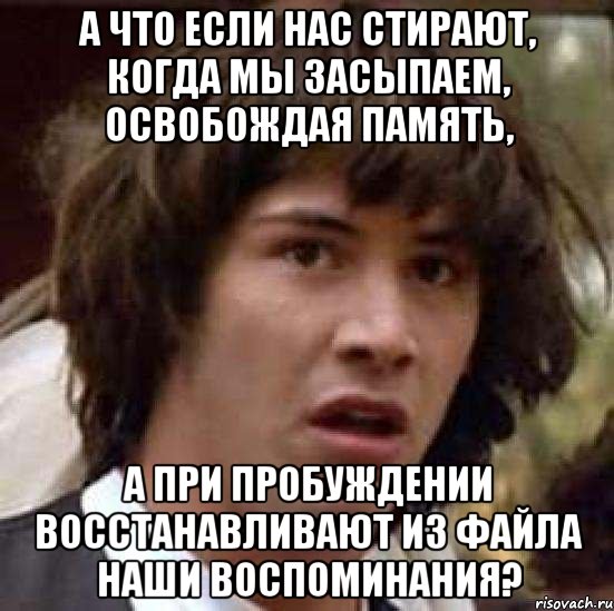 а что если нас стирают, когда мы засыпаем, освобождая память, а при пробуждении восстанавливают из файла наши воспоминания?, Мем А что если (Киану Ривз)