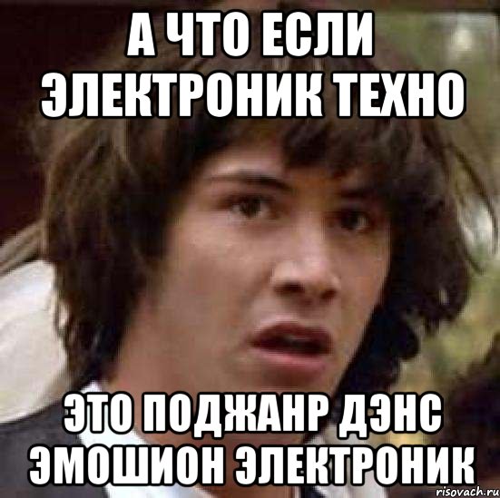 а что если электроник техно это поджанр дэнс эмошион электроник, Мем А что если (Киану Ривз)