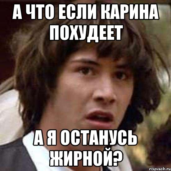 а что если карина похудеет а я останусь жирной?, Мем А что если (Киану Ривз)