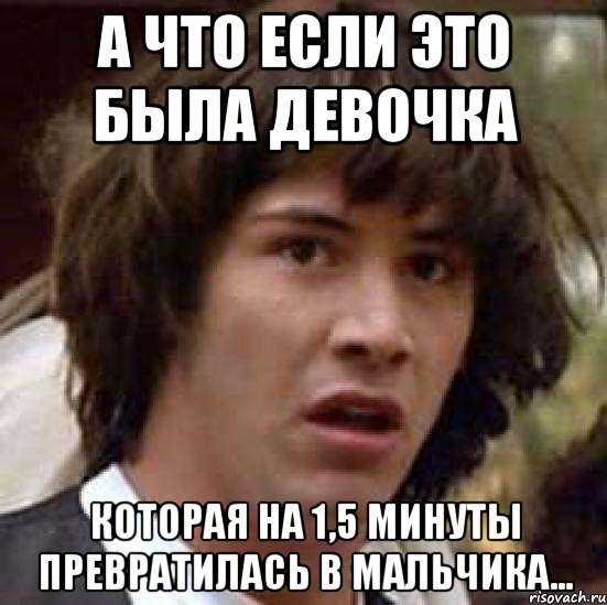 а что если это была девочка которая на 1,5 минуты превратилась в мальчика..., Мем А что если (Киану Ривз)