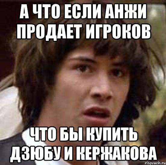 а что если анжи продает игроков что бы купить дзюбу и кержакова, Мем А что если (Киану Ривз)