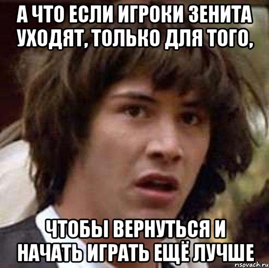 а что если игроки зенита уходят, только для того, чтобы вернуться и начать играть ещё лучше, Мем А что если (Киану Ривз)