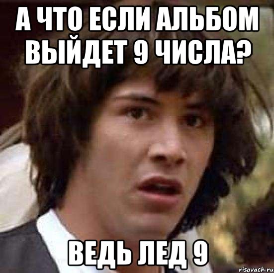 а что если альбом выйдет 9 числа? ведь лед 9, Мем А что если (Киану Ривз)