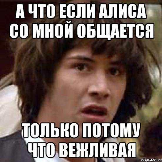 а что если алиса со мной общается только потому что вежливая, Мем А что если (Киану Ривз)