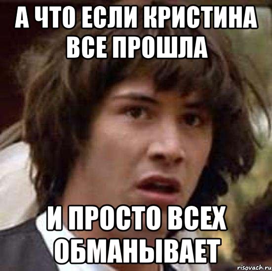 а что если кристина все прошла и просто всех обманывает, Мем А что если (Киану Ривз)