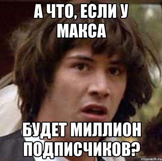 а что, если у макса будет миллион подписчиков?, Мем А что если (Киану Ривз)