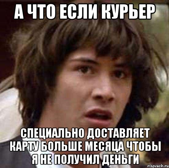 а что если курьер специально доставляет карту больше месяца чтобы я не получил деньги, Мем А что если (Киану Ривз)