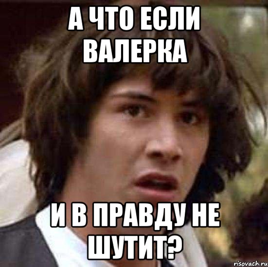 а что если валерка и в правду не шутит?, Мем А что если (Киану Ривз)