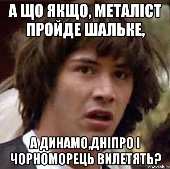 а що якщо, металіст пройде шальке, а динамо,дніпро і чорноморець вилетять?, Мем А что если (Киану Ривз)