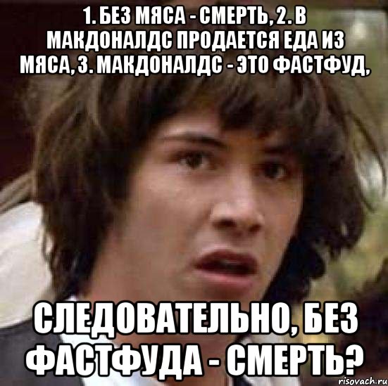 1. без мяса - смерть, 2. в макдоналдс продается еда из мяса, 3. макдоналдс - это фастфуд, следовательно, без фастфуда - смерть?, Мем А что если (Киану Ривз)