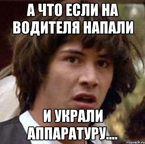 а что если на водителя напали и украли аппаратуру...., Мем А что если (Киану Ривз)