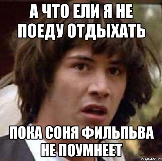 а что ели я не поеду отдыхать пока соня фильпьва не поумнеет, Мем А что если (Киану Ривз)