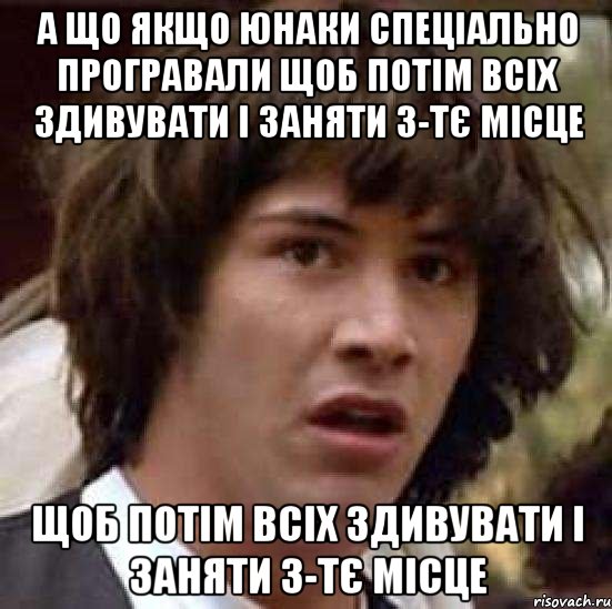 а що якщо юнаки спеціально програвали щоб потім всіх здивувати і заняти 3-тє місце щоб потім всіх здивувати і заняти 3-тє місце, Мем А что если (Киану Ривз)