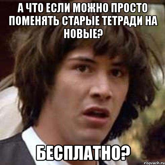 а что если можно просто поменять старые тетради на новые? бесплатно?, Мем А что если (Киану Ривз)