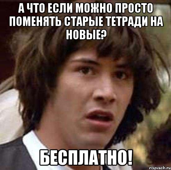 а что если можно просто поменять старые тетради на новые? бесплатно!, Мем А что если (Киану Ривз)