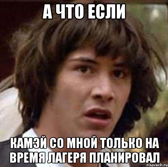 а что если камэй со мной только на время лагеря планировал, Мем А что если (Киану Ривз)