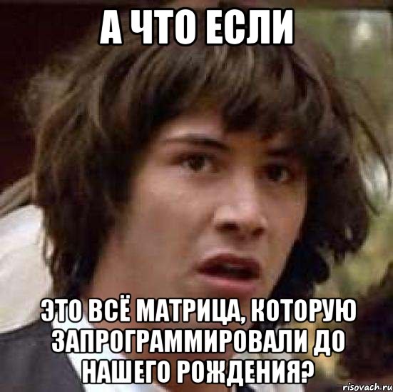 а что если это всё матрица, которую запрограммировали до нашего рождения?, Мем А что если (Киану Ривз)