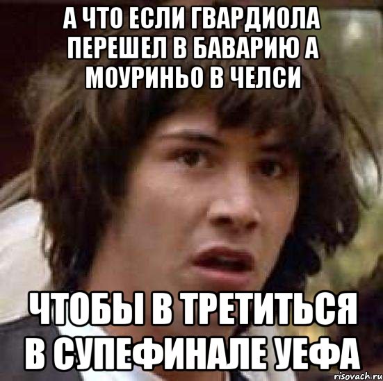 а что если гвардиола перешел в баварию а моуриньо в челси чтобы в третиться в супефинале уефа, Мем А что если (Киану Ривз)