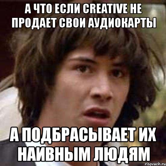 а что если creative не продает свои аудиокарты а подбрасывает их наивным людям, Мем А что если (Киану Ривз)