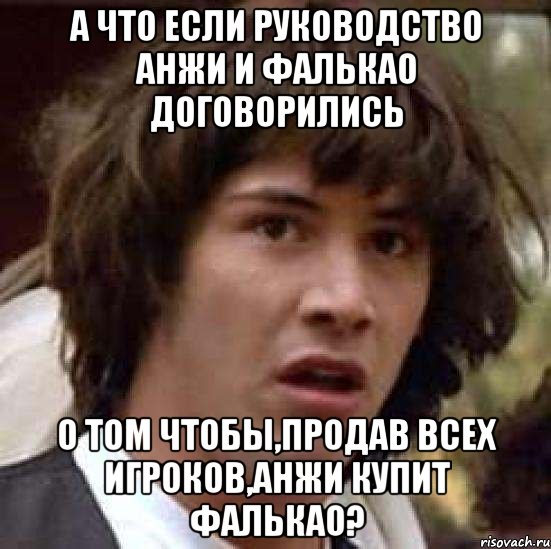 а что если руководство анжи и фалькао договорились о том чтобы,продав всех игроков,анжи купит фалькао?, Мем А что если (Киану Ривз)