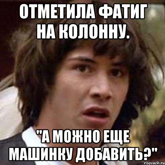 отметила фатиг на колонну. "а можно еще машинку добавить?", Мем А что если (Киану Ривз)