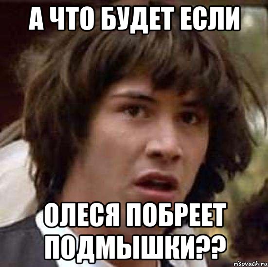 а что будет если олеся побреет подмышки??, Мем А что если (Киану Ривз)