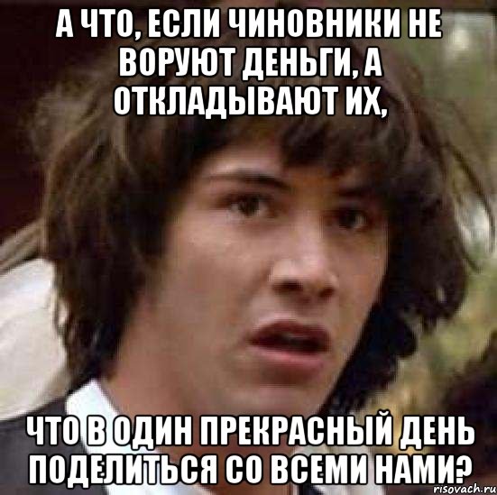 а что, если чиновники не воруют деньги, а откладывают их, что в один прекрасный день поделиться со всеми нами?, Мем А что если (Киану Ривз)