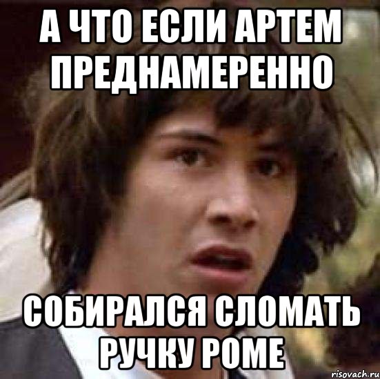 а что если артем преднамеренно собирался сломать ручку роме, Мем А что если (Киану Ривз)