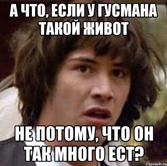 а что, если у гусмана такой живот не потому, что он так много ест?, Мем А что если (Киану Ривз)