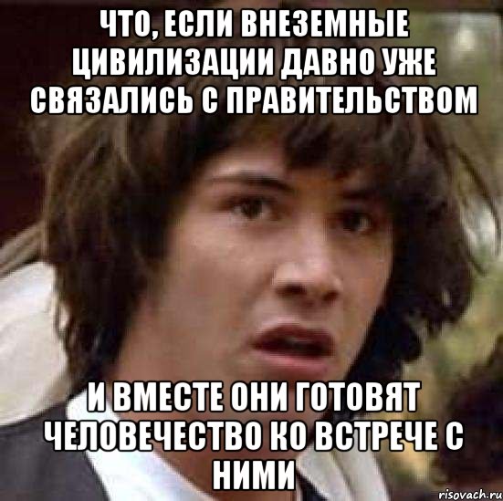 что, если внеземные цивилизации давно уже связались с правительством и вместе они готовят человечество ко встрече с ними, Мем А что если (Киану Ривз)