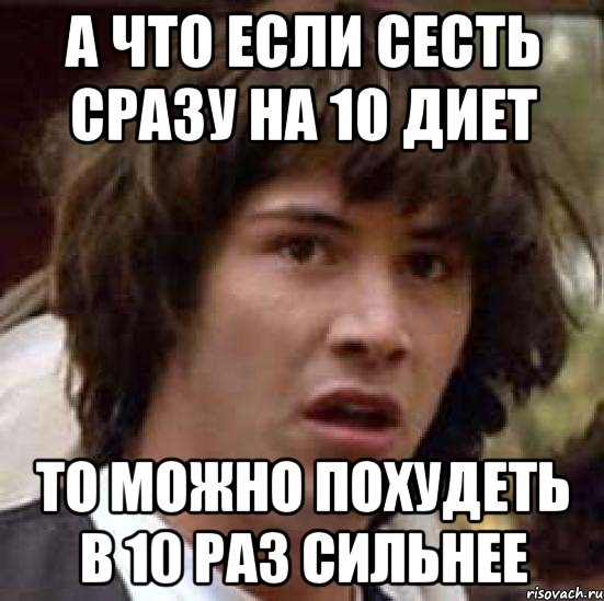 а что если сесть сразу на 10 диет то можно похудеть в 10 раз сильнее, Мем А что если (Киану Ривз)