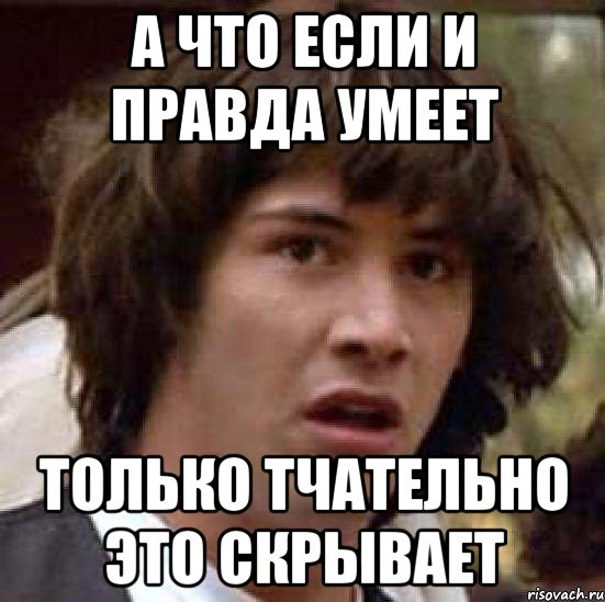 а что если и правда умеет только тчательно это скрывает, Мем А что если (Киану Ривз)