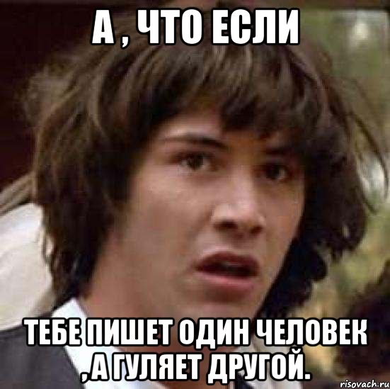 а , что если тебе пишет один человек , а гуляет другой., Мем А что если (Киану Ривз)