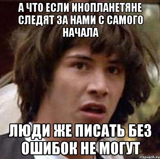 а что если инопланетяне следят за нами с самого начала люди же писать без ошибок не могут, Мем А что если (Киану Ривз)