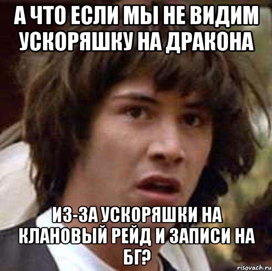 а что если мы не видим ускоряшку на дракона из-за ускоряшки на клановый рейд и записи на бг?, Мем А что если (Киану Ривз)