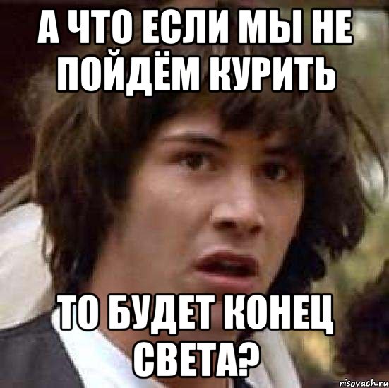 а что если мы не пойдём курить то будет конец света?, Мем А что если (Киану Ривз)