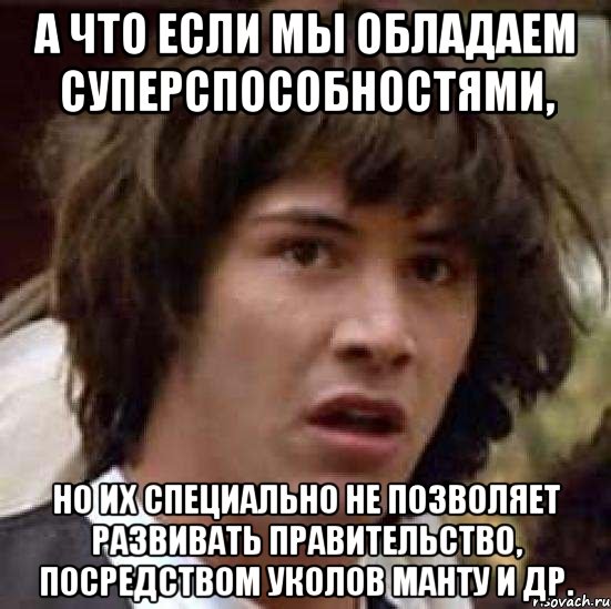 а что если мы обладаем суперспособностями, но их специально не позволяет развивать правительство, посредством уколов манту и др., Мем А что если (Киану Ривз)