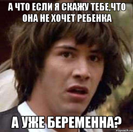 а что если я скажу тебе,что она не хочет ребенка а уже беременна?, Мем А что если (Киану Ривз)