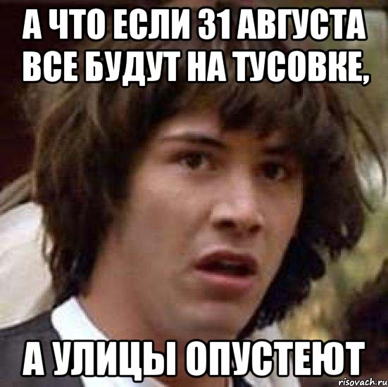 а что если 31 августа все будут на тусовке, а улицы опустеют, Мем А что если (Киану Ривз)