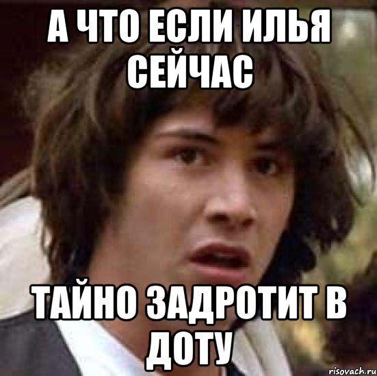 а что если илья сейчас тайно задротит в доту, Мем А что если (Киану Ривз)