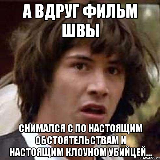 а вдруг фильм швы снимался с по настоящим обстоятельствам и настоящим клоуном убийцей..., Мем А что если (Киану Ривз)