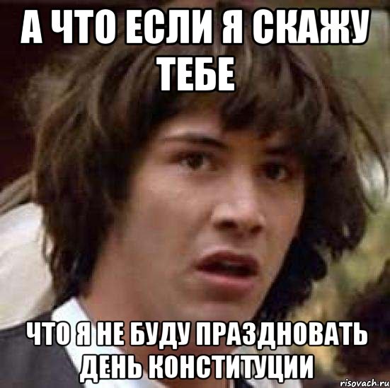 а что если я скажу тебе что я не буду праздновать день конституции, Мем А что если (Киану Ривз)