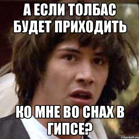 а если толбас будет приходить ко мне во снах в гипсе?, Мем А что если (Киану Ривз)