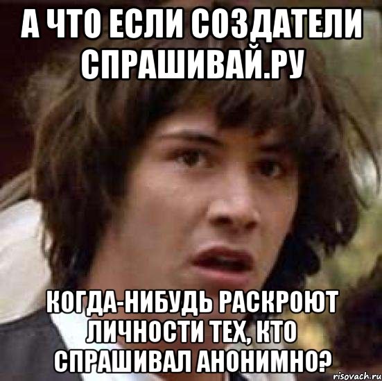 а что если создатели спрашивай.ру когда-нибудь раскроют личности тех, кто спрашивал анонимно?, Мем А что если (Киану Ривз)