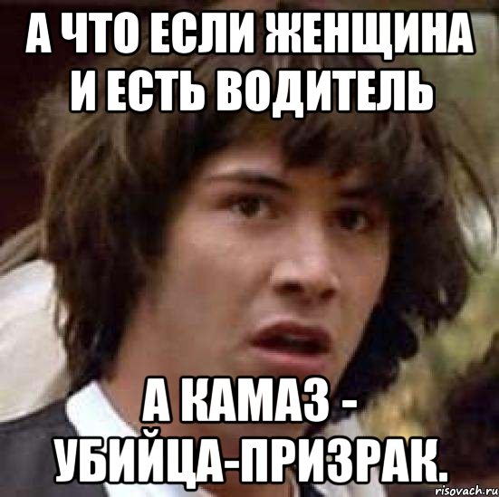 а что если женщина и есть водитель а камаз - убийца-призрак., Мем А что если (Киану Ривз)