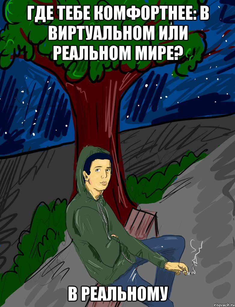 где тебе комфортнее: в виртуальном или реальном мире? в реальному