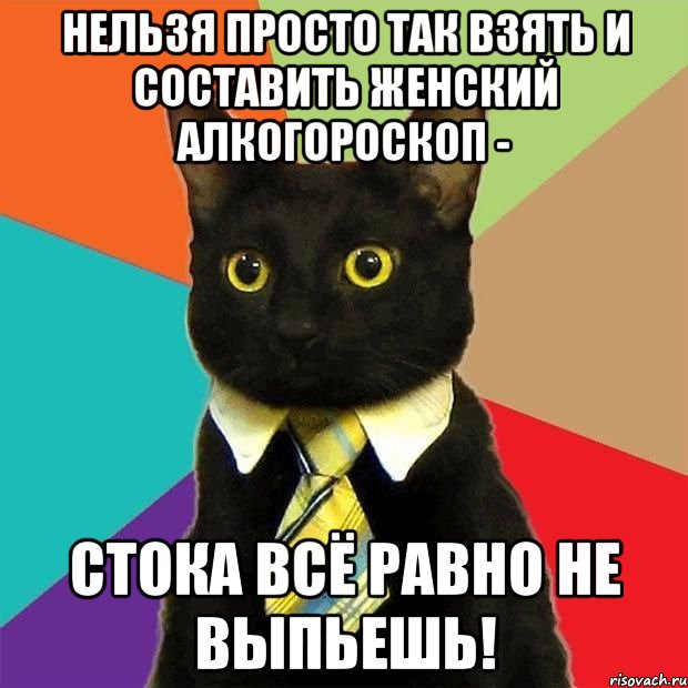 нельзя просто так взять и составить женский алкогороскоп - стока всё равно не выпьешь!, Мем  Кошечка