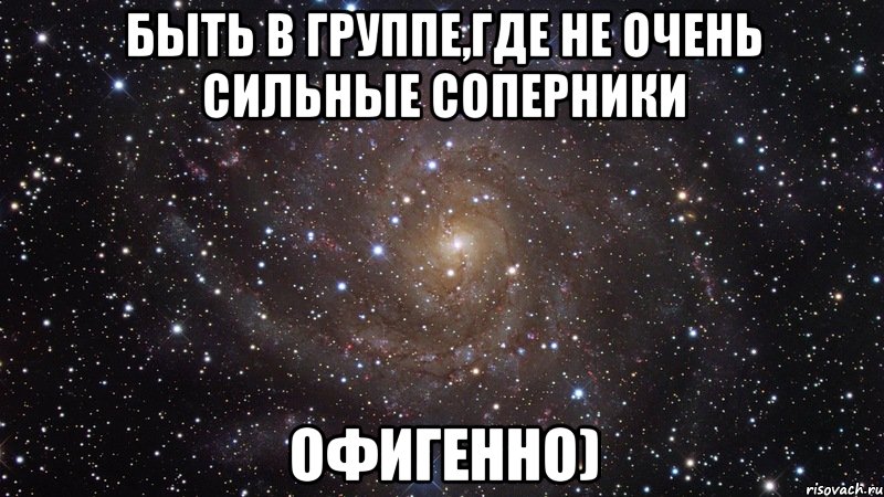 быть в группе,где не очень сильные соперники офигенно), Мем  Космос (офигенно)