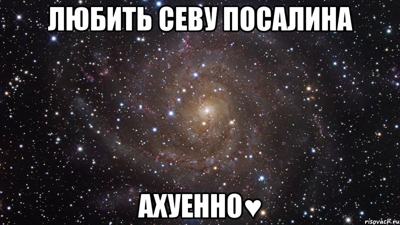 любить севу посалина ахуенно♥, Мем  Космос (офигенно)