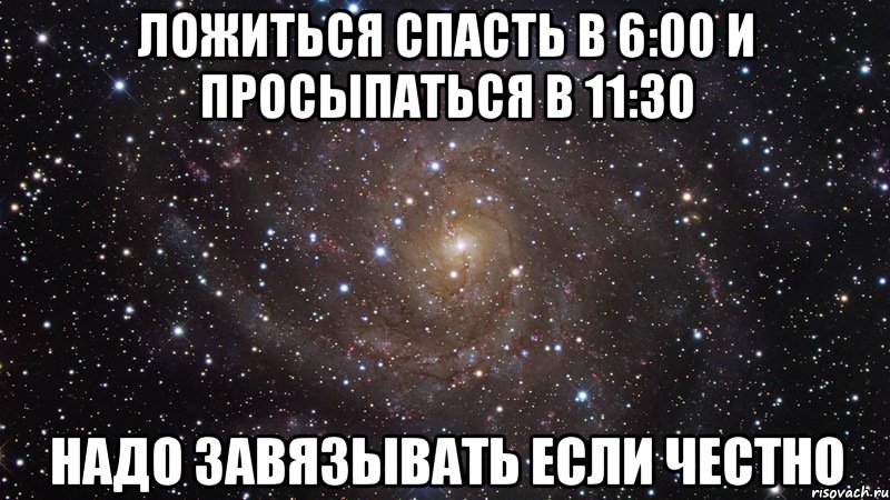 ложиться спасть в 6:00 и просыпаться в 11:30 надо завязывать если честно, Мем  Космос (офигенно)